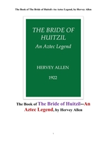 아즈텍 전설에서 휘질의 신부. The Book of The Bride of Huitzil--An Aztec Legend, by Hervey Allen