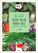 건강한 채소밭 행복한 밥상 : 채소 심기, 가꾸기에서 요리법, 약리효능까지